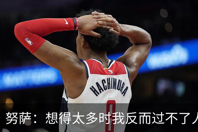 努萨：想得太多时我反而过不了人，凭本能踢球让我自由自在